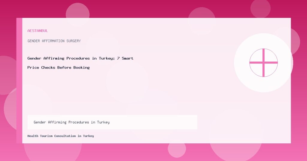Gender Affirming Procedures in Turkey - Gender Affirming Procedures in Turkey: 7 Smart Price Checks Before Booking