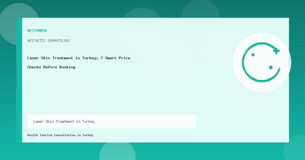 Laser Skin Treatment in Turkey - Laser Skin Treatment in Turkey: 7 Smart Price Checks Before Booking