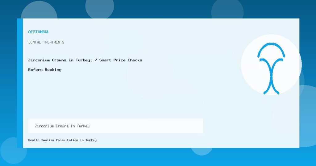 Zirconium Crowns in Turkey - Zirconium Crowns in Turkey: 7 Smart Price Checks Before Booking