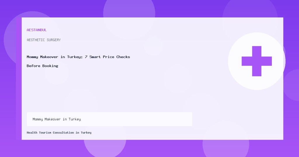 Mommy Makeover in Turkey: 7 Smart Price Checks Before Booking Mommy Makeover in Turkey - Mommy Makeover in Turkey: 7 Smart Price Checks Before Booking