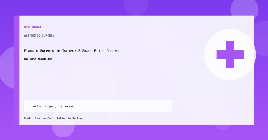 Plastic Surgery in Turkey - Plastic Surgery in Turkey: 7 Smart Price Checks Before Booking